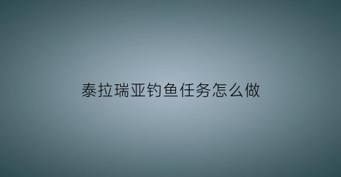 泰拉瑞亚钓鱼任务怎么做