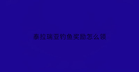 “泰拉瑞亚钓鱼奖励怎么领(泰拉瑞亚钓鱼奖励列表)