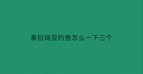 泰拉瑞亚钓鱼怎么一下三个(泰拉瑞亚钓鱼规则)