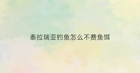 “泰拉瑞亚钓鱼怎么不费鱼饵(泰拉瑞亚怎么高效钓鱼)