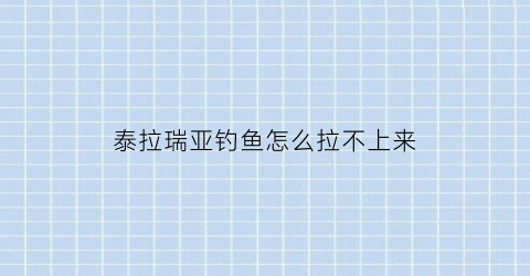 “泰拉瑞亚钓鱼怎么拉不上来(泰拉瑞亚钓鱼一直钓不上来)