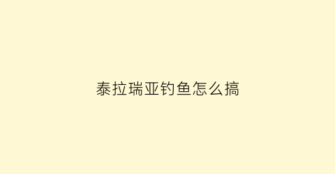 泰拉瑞亚钓鱼怎么搞(泰拉瑞亚钓鱼有什么技巧吗)