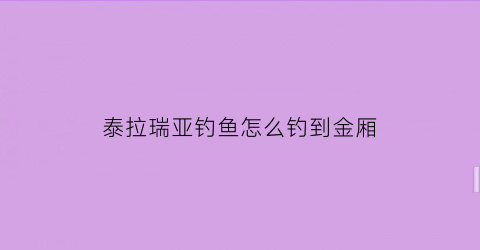 “泰拉瑞亚钓鱼怎么钓到金厢(泰拉瑞亚钓鱼如何钓到金箱子)