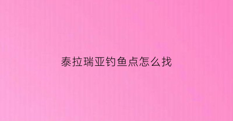 泰拉瑞亚钓鱼点怎么找(泰拉瑞亚钓鱼任务地点)