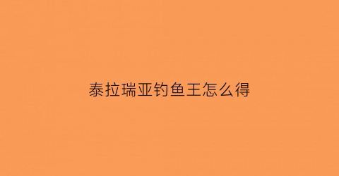 泰拉瑞亚钓鱼王怎么得(泰拉瑞亚钓鱼任务大全)