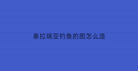 泰拉瑞亚钓鱼的图怎么造(泰拉瑞亚钓鱼图鉴)