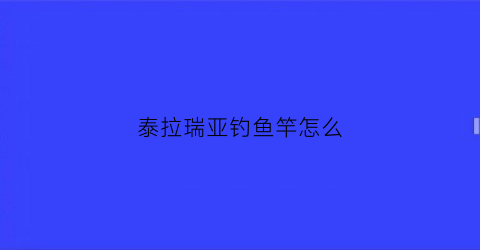 “泰拉瑞亚钓鱼竿怎么(泰拉瑞亚钓鱼竿怎么做手机版钓鱼竿制作方法)