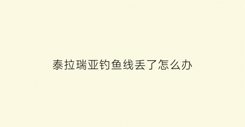 泰拉瑞亚钓鱼线丢了怎么办(泰拉瑞亚钓鱼时不显示掉到什么鱼)