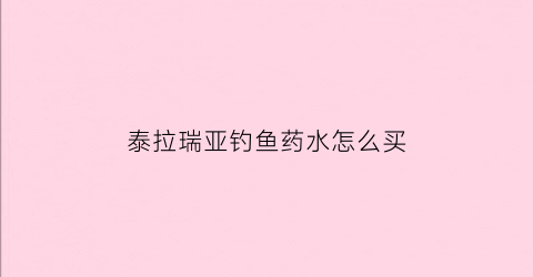 泰拉瑞亚钓鱼药水怎么买(泰拉瑞亚钓鱼类药剂)