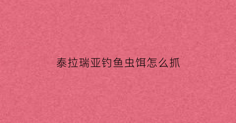 泰拉瑞亚钓鱼虫饵怎么抓(泰拉瑞亚钓鱼的鱼饵怎么弄)