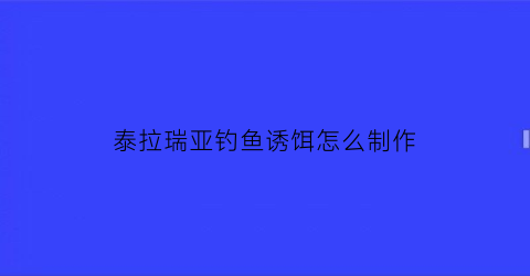 泰拉瑞亚钓鱼诱饵怎么制作(泰拉瑞亚鱼饵的制作方法和配方)