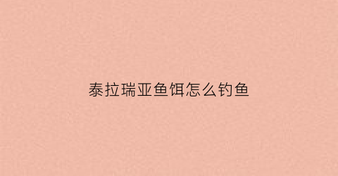 泰拉瑞亚鱼饵怎么钓鱼(泰拉瑞亚钓鱼的鱼饵怎么弄)