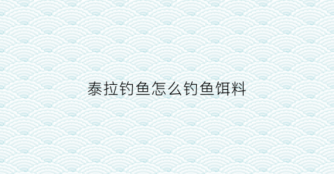 泰拉钓鱼怎么钓鱼饵料(泰拉诱饵)