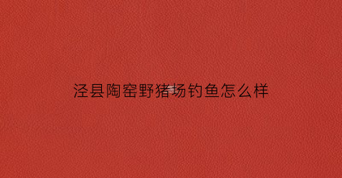 泾县陶窑野猪场钓鱼怎么样(泾县陶窑在什么地方)