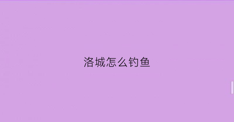洛城怎么钓鱼(洛城支线)