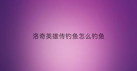 洛奇英雄传钓鱼怎么钓鱼