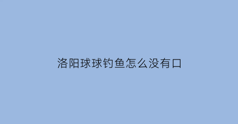 洛阳球球钓鱼怎么没有口