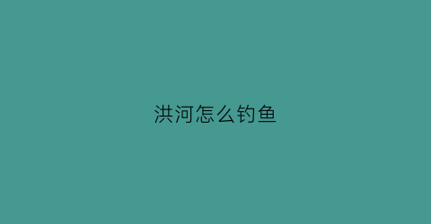 洪河怎么钓鱼(洪河水库)