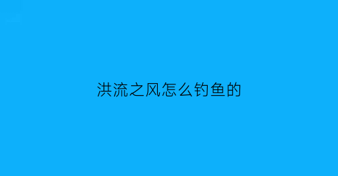 洪流之风怎么钓鱼的