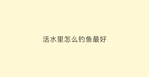 活水里怎么钓鱼最好