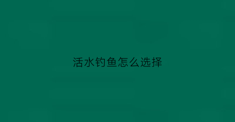 活水钓鱼怎么选择(活水野钓)