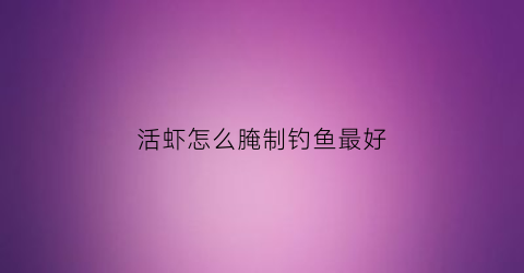 活虾怎么腌制钓鱼最好(怎样腌活虾)