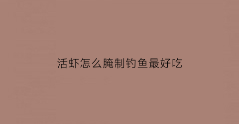 “活虾怎么腌制钓鱼最好吃(活虾怎么腌制钓鱼最好吃呢)