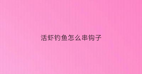 活虾钓鱼怎么串钩子(活虾钓鱼钩法)
