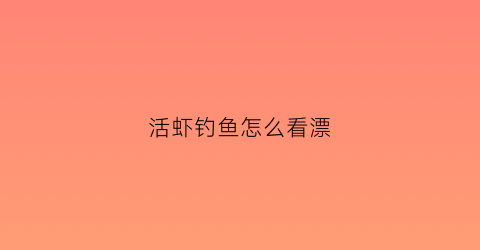 “活虾钓鱼怎么看漂(活虾钓法)