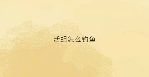 活蛆怎么钓鱼(活蛆怎么钓鱼视频)