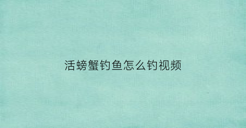 “活螃蟹钓鱼怎么钓视频(活螃蟹钓鱼怎么钩)