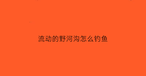 流动的野河沟怎么钓鱼