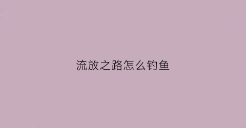 流放之路怎么钓鱼