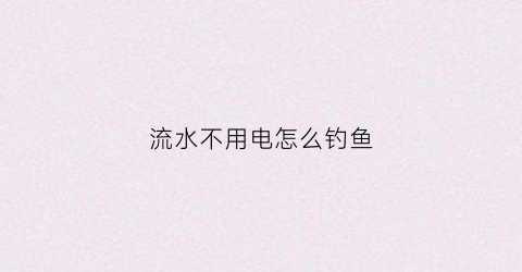 流水不用电怎么钓鱼