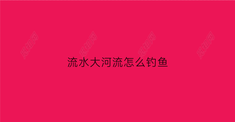 流水大河流怎么钓鱼