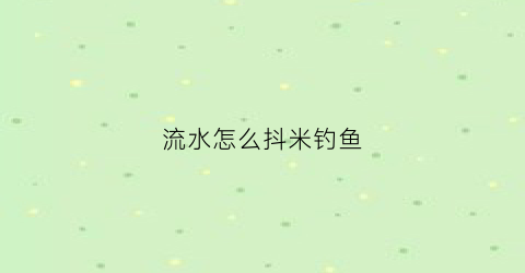 流水怎么抖米钓鱼