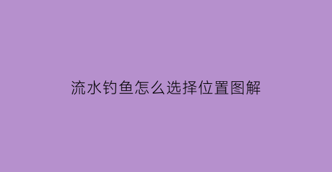 “流水钓鱼怎么选择位置图解(流水钓鱼钓位选择图解)