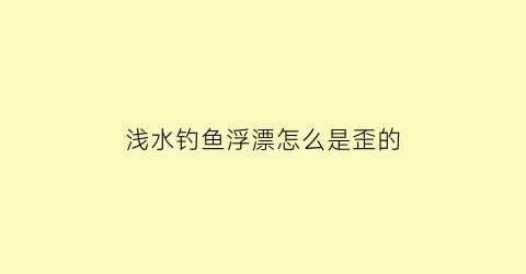 浅水钓鱼浮漂怎么是歪的