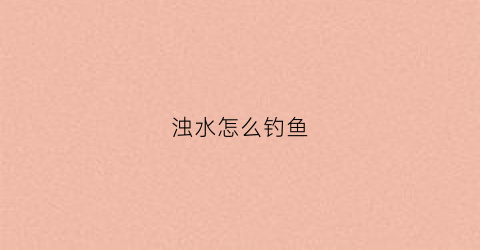 浊水怎么钓鱼(浊水钓鱼技巧)
