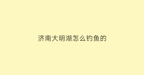 济南大明湖怎么钓鱼的
