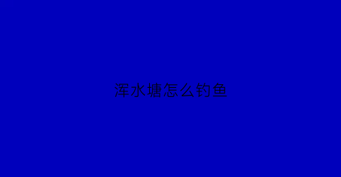 浑水塘怎么钓鱼(浑水鱼塘怎么钓鱼)