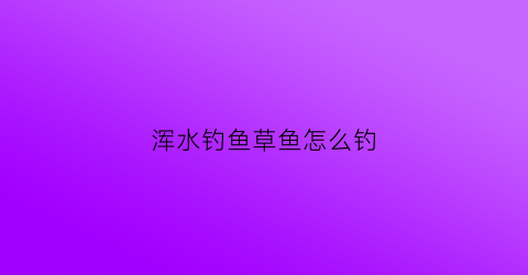 浑水钓鱼草鱼怎么钓(浑水野钓)