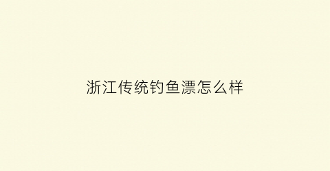 浙江传统钓鱼漂怎么样