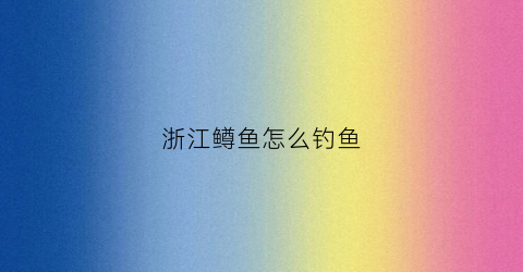 浙江鳟鱼怎么钓鱼(浙江鳟鱼怎么钓鱼的)
