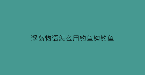 浮岛物语怎么用钓鱼钩钓鱼