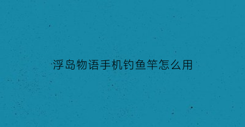 浮岛物语手机钓鱼竿怎么用