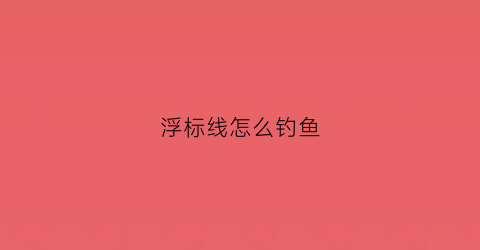 浮标线怎么钓鱼(浮标如何调钓)