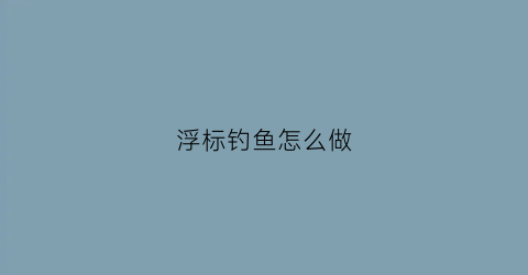 浮标钓鱼怎么做(浮标使用方法)