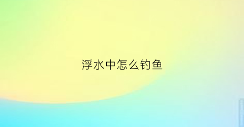 浮水中怎么钓鱼