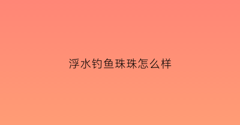 浮水钓鱼珠珠怎么样(钓浮水珠用什么钩)